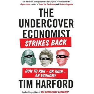 The Undercover Economist Strikes Back: How to Run--or Ruin--an Economy -- Tim Ha